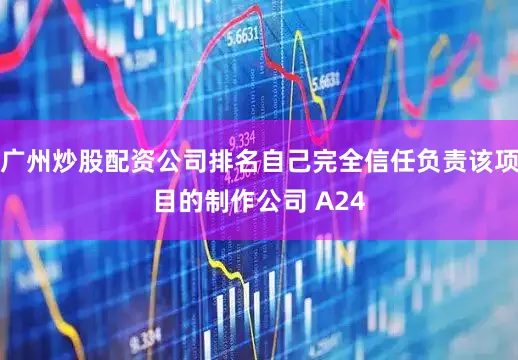 广州炒股配资公司排名自己完全信任负责该项目的制作公司 A24
