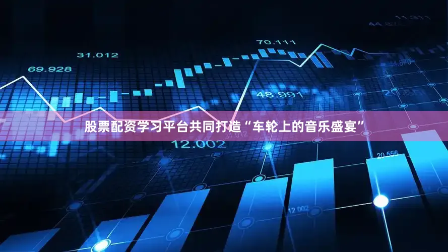 股票配资学习平台共同打造“车轮上的音乐盛宴”