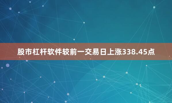 股市杠杆软件较前一交易日上涨338.45点
