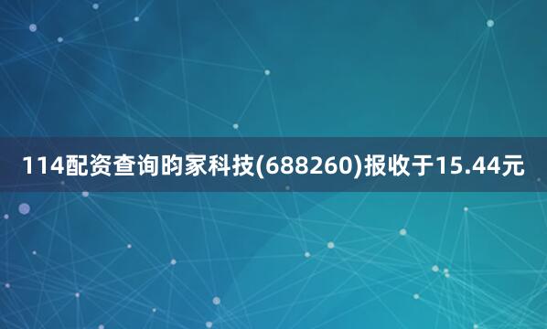 114配资查询昀冢科技(688260)报收于15.44元
