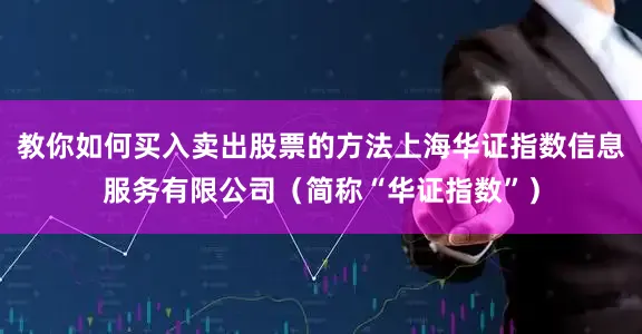 教你如何买入卖出股票的方法上海华证指数信息服务有限公司（简称“华证指数”）