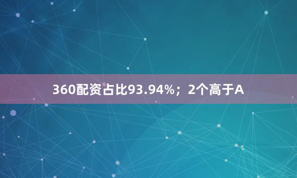 360配资占比93.94%；2个高于A