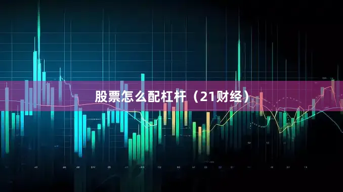 股票怎么配杠杆（21财经）
