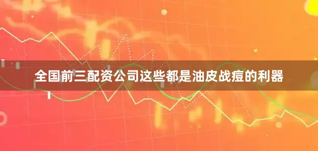全国前三配资公司这些都是油皮战痘的利器