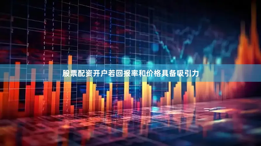股票配资开户若回报率和价格具备吸引力