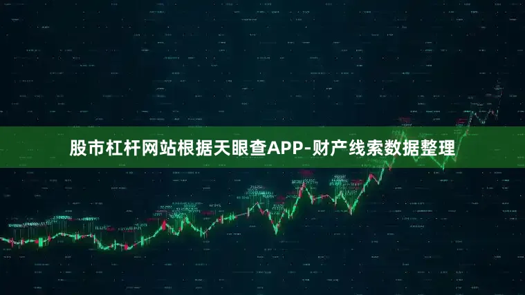 股市杠杆网站根据天眼查APP-财产线索数据整理